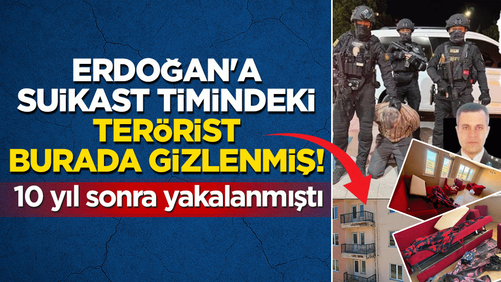 Başkan Erdoğan’a suikast timindeki terörist burada gizlenmiş! 10 yıl sonra yakalanmıştı