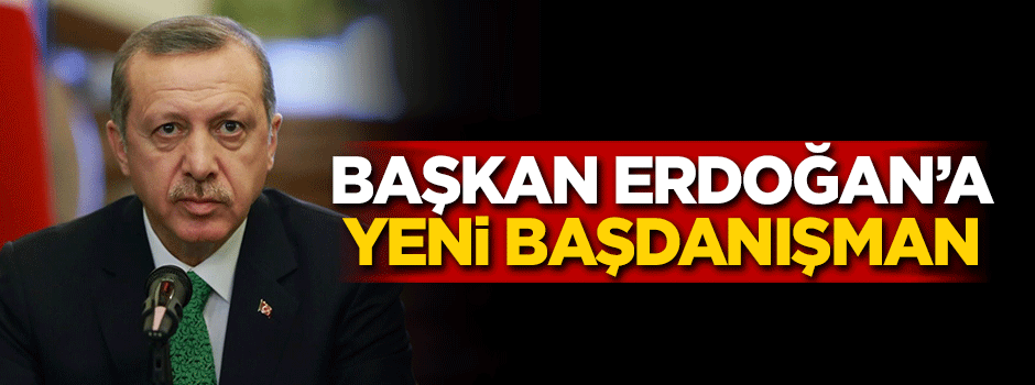 Başkan Erdoğan'a yeni başdanışman
