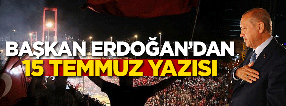 Başkan Erdoğan'dan 15 Temmuz yazısı