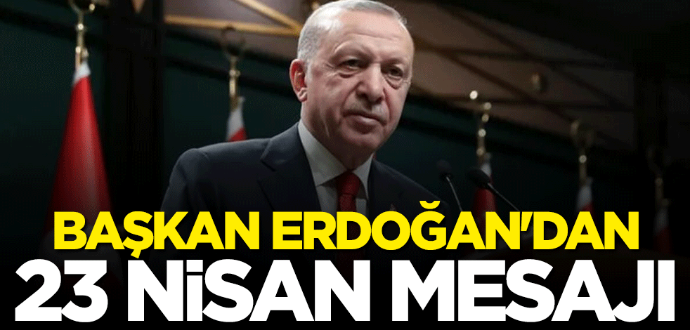 Başkan Erdoğan'dan 23 Nisan mesajı