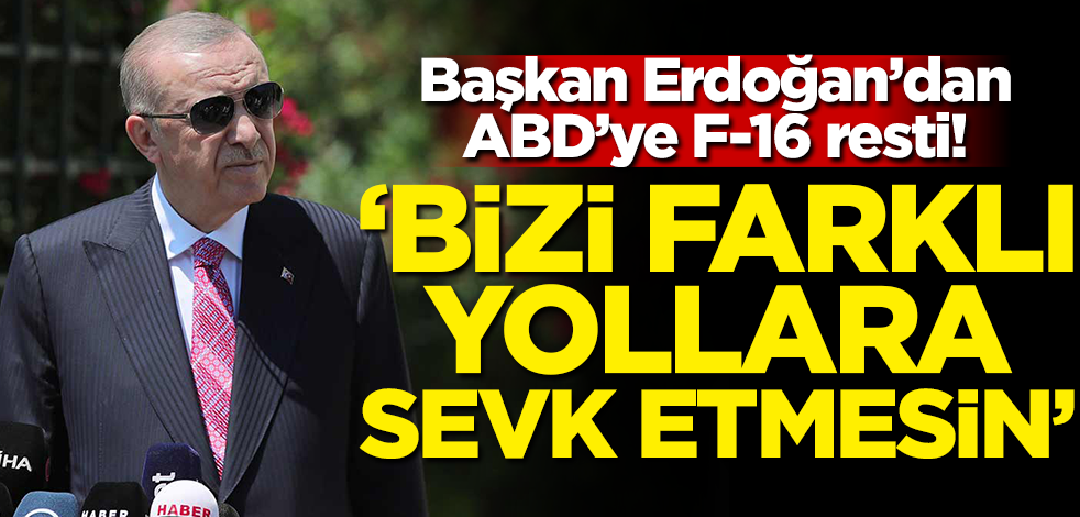 Başkan Erdoğan'dan ABD'ye F-16 resti! 'Bizi farklı yollara sevk etmesin