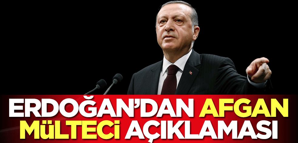 Başkan Erdoğan'dan Afgan mülteci açıklaması