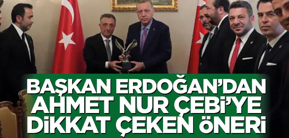 Başkan Erdoğan’dan Ahmet Nur Çebi’ye dikkat çeken öneri