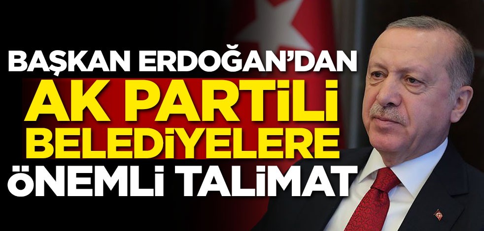 Başkan Erdoğan'dan AK Partili belediyelere önemli talimat