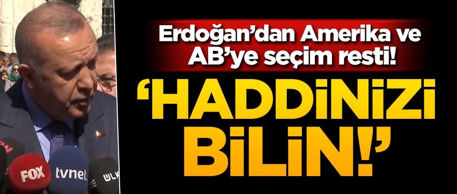 Başkan Erdoğan'dan Amerika ve AB'ye seçim resti! 'Haddinizi bilin'