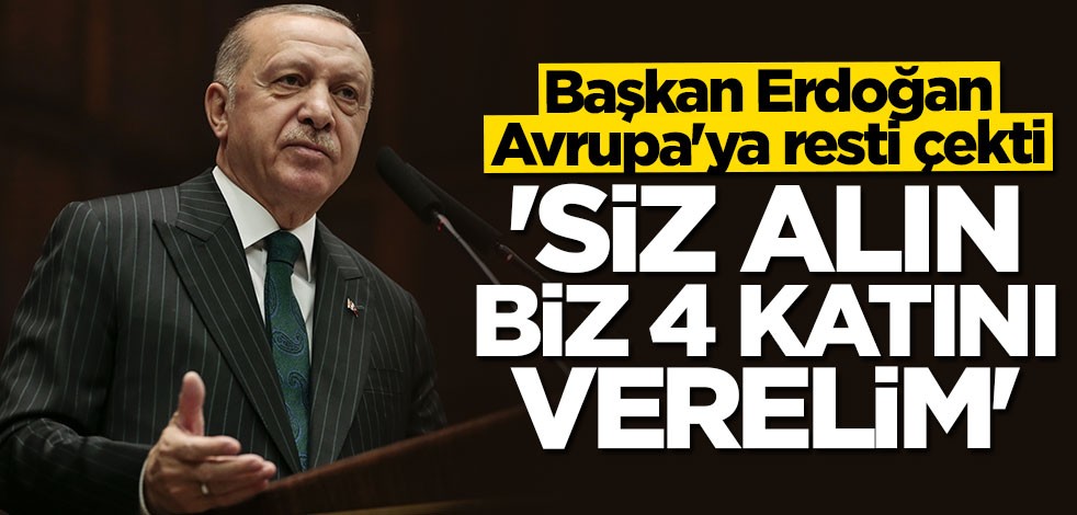 Başkan Erdoğan'dan Avrupa'ya rest: Siz alın biz 4 katını verelim