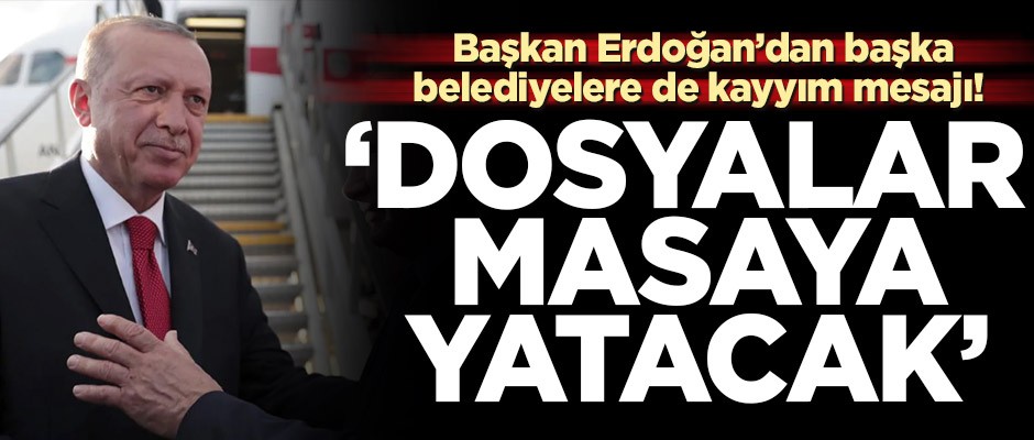 Başkan Erdoğan’dan başka belediyelere de kayyım mesajı! 'Dosyaların hepsi masaya yatacak'