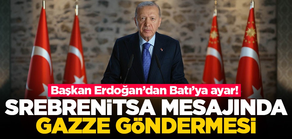 Başkan Erdoğan’dan Batı’ya ayar! Srebrenitsa mesajında Gazze göndermesi