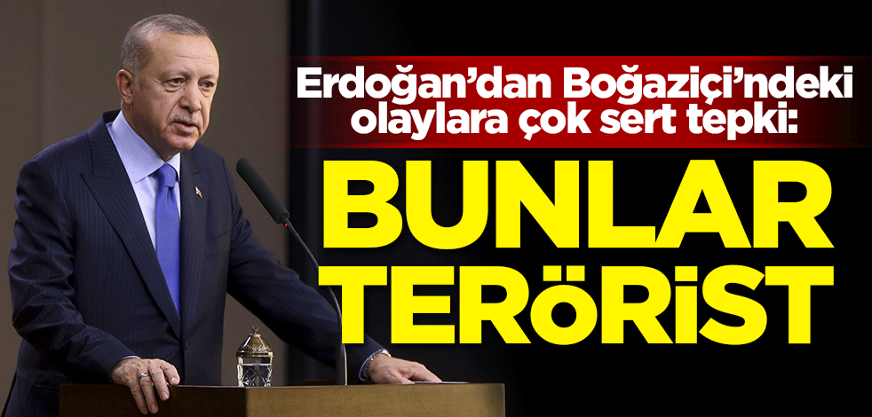Başkan Erdoğan'dan Boğaziçi'ndeki olaylara sert tepki: Bunlar terörist
