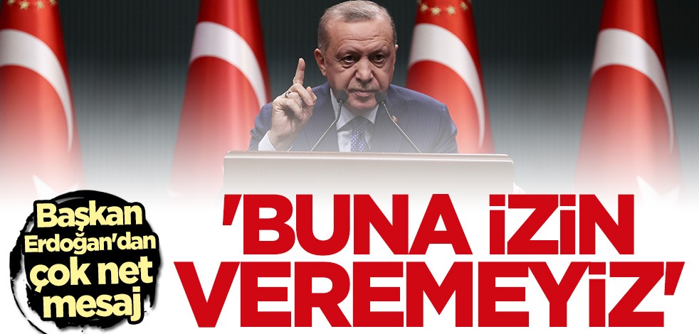 Başkan Erdoğan'dan çok net mesaj: İzin veremeyiz