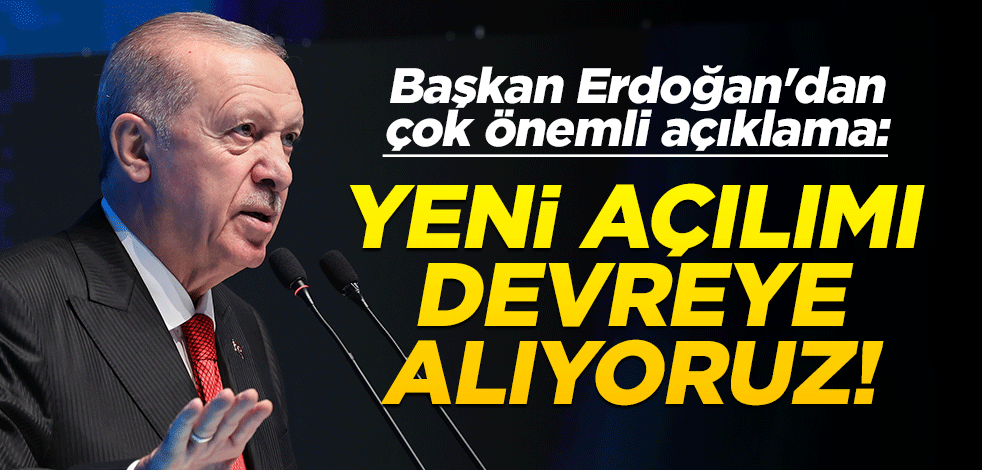 Başkan Erdoğan'dan çok önemli açıklama: Yeni açılımı devreye alıyoruz!