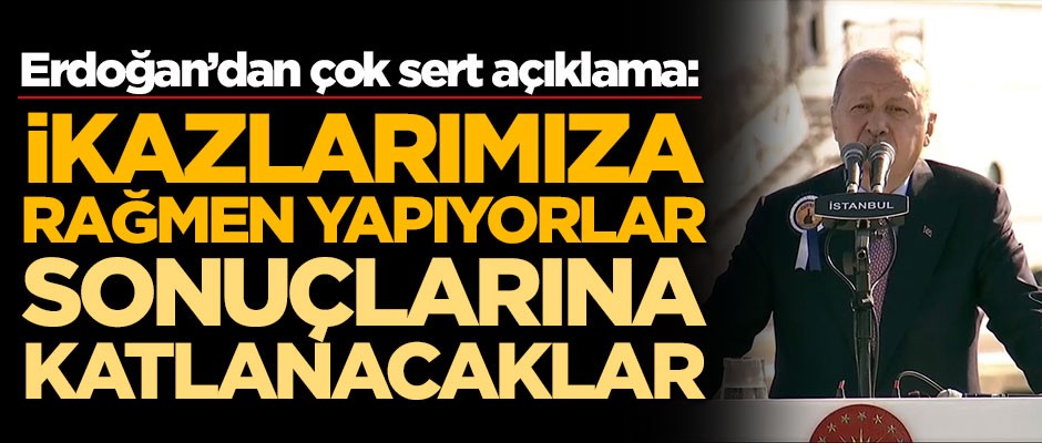 Başkan Erdoğan'dan çok sert açıklama: İkazlarımıza rağmen yapıyorlar...
