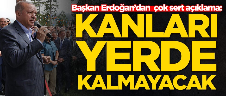 Başkan Erdoğan'dan çok sert açıklama: Kanları yerde kalmayacak