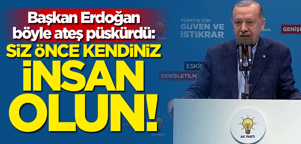 Başkan Erdoğan'dan çok sert sözler: Önce insan olun