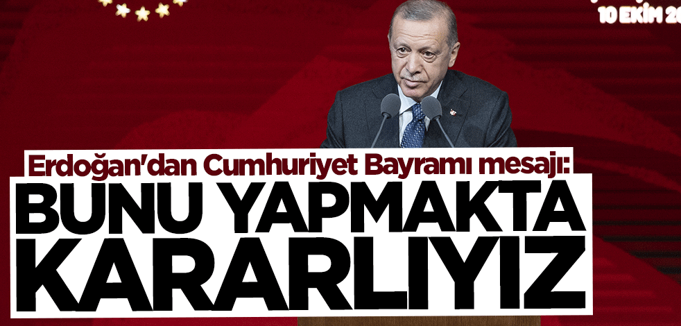 Başkan Erdoğan'dan Cumhuriyet Bayramı mesajı: Bunu yapmakta kararlıyız