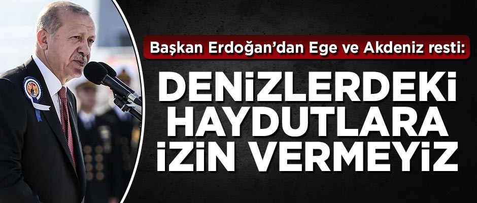 Başkan Erdoğan'dan Ege ve Akdeniz resti: Haydutlara müsaade etmeyiz