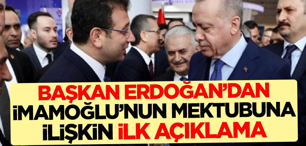 Başkan Erdoğan'dan Ekrem İmamoğlu'nun verdiği mektuba ilişkin ilk açıklama