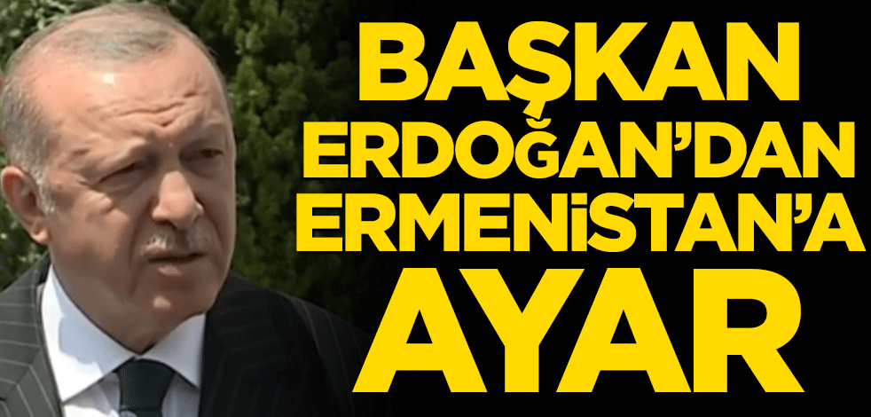 Başkan Erdoğan’dan Ermenistan’a ayar