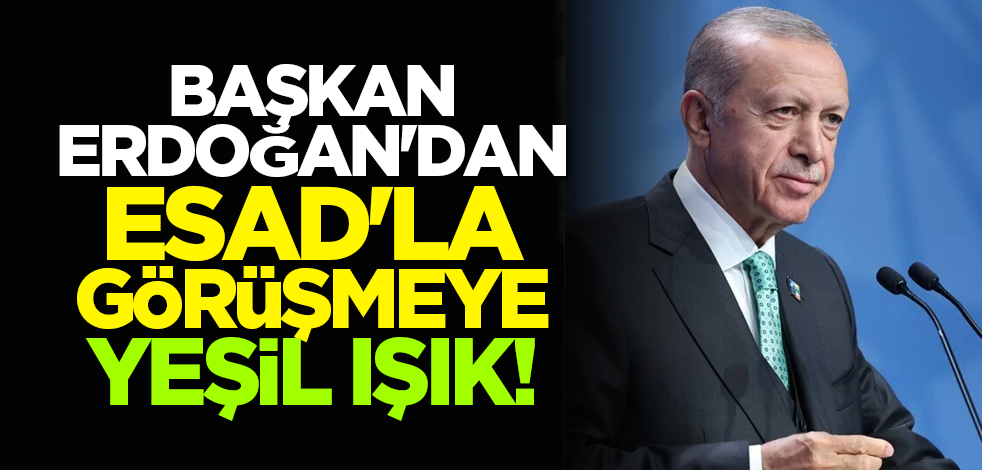 Başkan Erdoğan'dan Esad'la görüşmeye yeşil ışık!