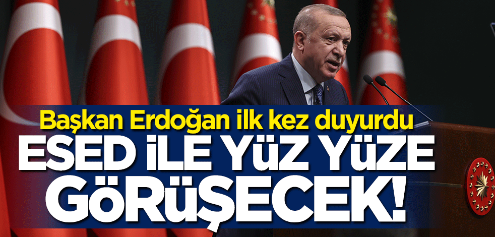Başkan Erdoğan ilk kez duyurdu: Esed ile yüz yüze görüşecek