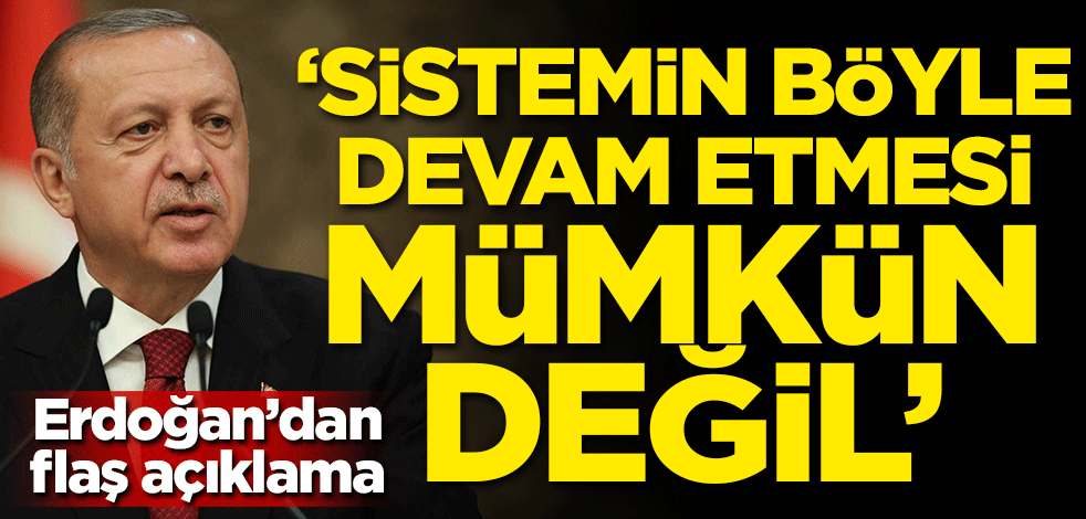 Başkan Erdoğan'dan flaş açıklama: Sistemin böyle devam etmesi mümkün değil
