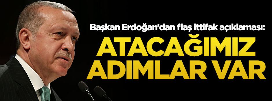 Başkan Erdoğan'dan flaş ittifak açıklaması: Atacağımız adımlar var
