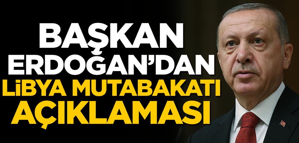Başkan Erdoğan'dan flaş Libya mutabakatı açıklaması