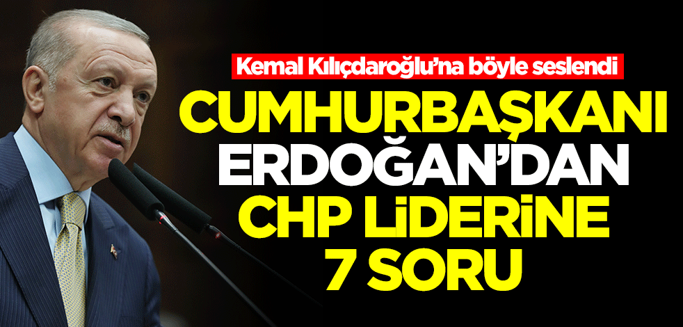 Başkan Erdoğan'dan Kemal Kılıçdaroğlu'na 7 soru
