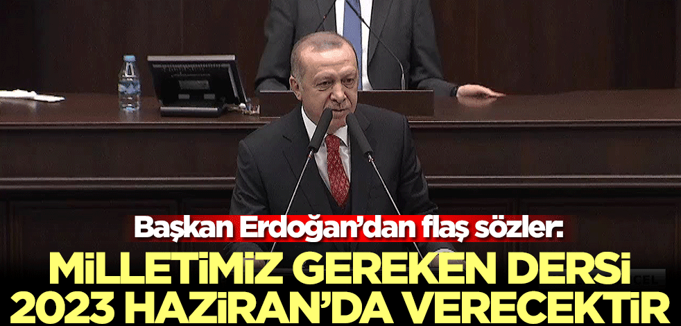 Başkan Erdoğan'dan flaş sözler: Milletimiz gereken dersi 2023 Haziran'da verecektir.
