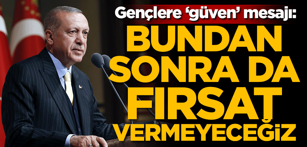 Başkan Erdoğan'dan gençlere 'güven' mesajı: Bundan sonra da fırsat vermeyeceğiz