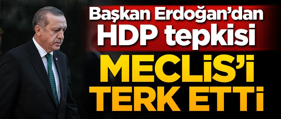 Başkan Erdoğan'dan HDP tepkisi! Meclis'i terk etti