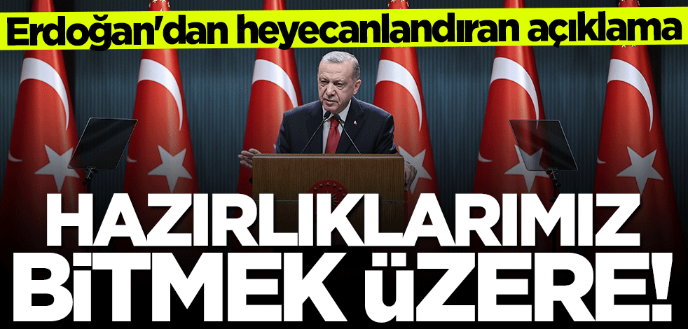 Başkan Erdoğan'dan heyecanlandıran açıklama: Hazırlıklar bitmek üzere