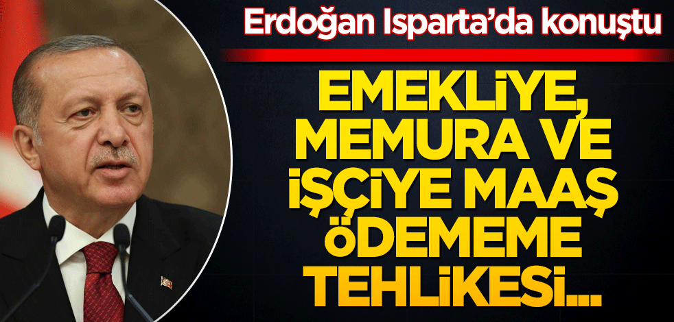 Başkan Erdoğan'dan Isparta Mitingi'nde önemli açıklamalarda bulundu! Emekliye, memura maaş ödememe tehlikesi...