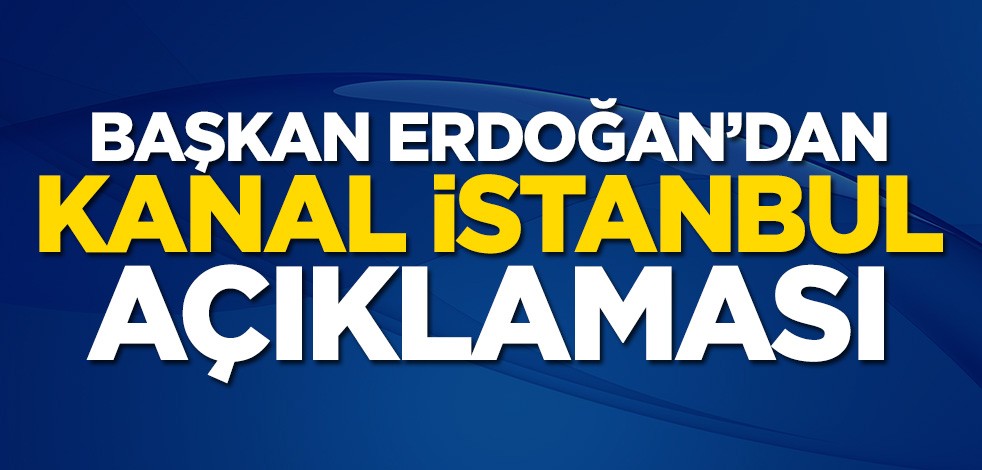Başkan Erdoğan’dan Kanal İstanbul açıklaması