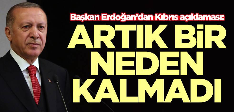 Başkan Erdoğan’dan Kıbrıs açıklaması: Artık bir neden kalmadı