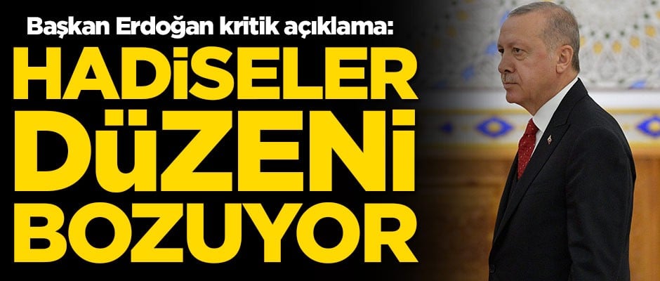 Başkan Erdoğan'dan kritik açıklama: Hadiseler düzeni bozuyor