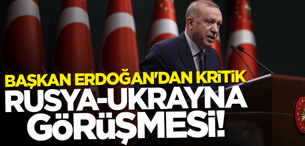 Başkan Erdoğan'dan kritik Ukrayna-Rusya görüşmesi