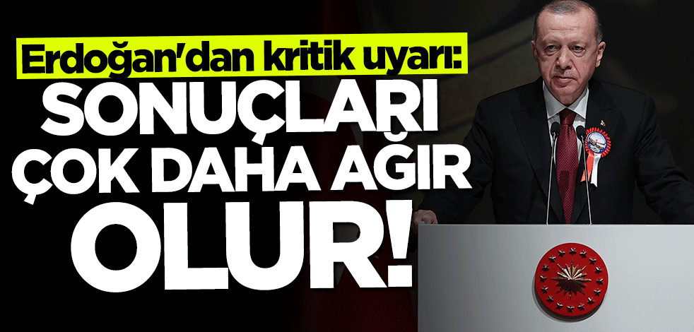 Başkan Erdoğan'dan kritik uyarı: Çok daha ağır faturalarla karşılaşırız