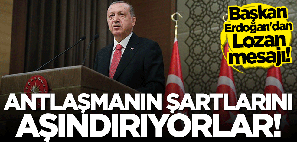 Başkan Erdoğan'dan Lozan mesajı: Yunanistan antlaşmanın şartlarını bilinçli şekilde aşındırıyor