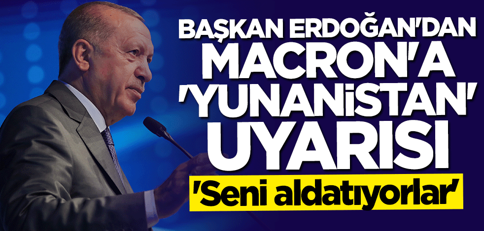 Başkan Erdoğan'dan Macron'a "Yunanistan" uyarısı: Seni aldatıyorlar