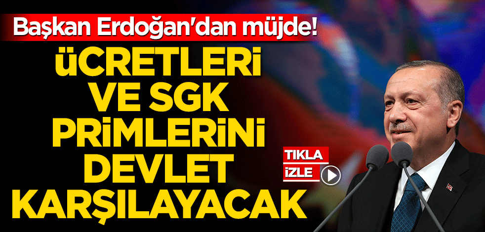 Başkan Erdoğan'dan müjde! Ücretleri ve SGK primlerini 6 ay boyunca devlet karşılayacak