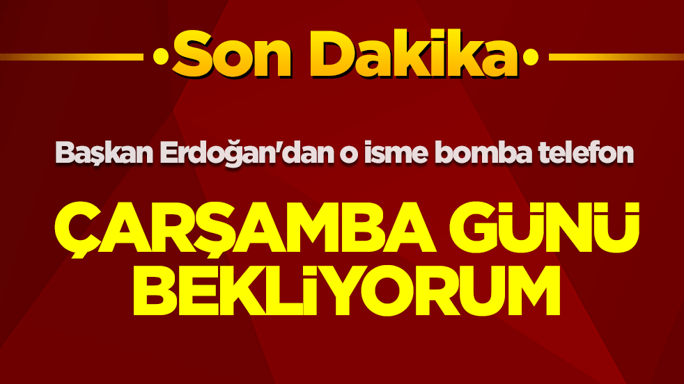Başkan Erdoğan'dan o isme bomba telefon: Çarşamba günü bekliyorum