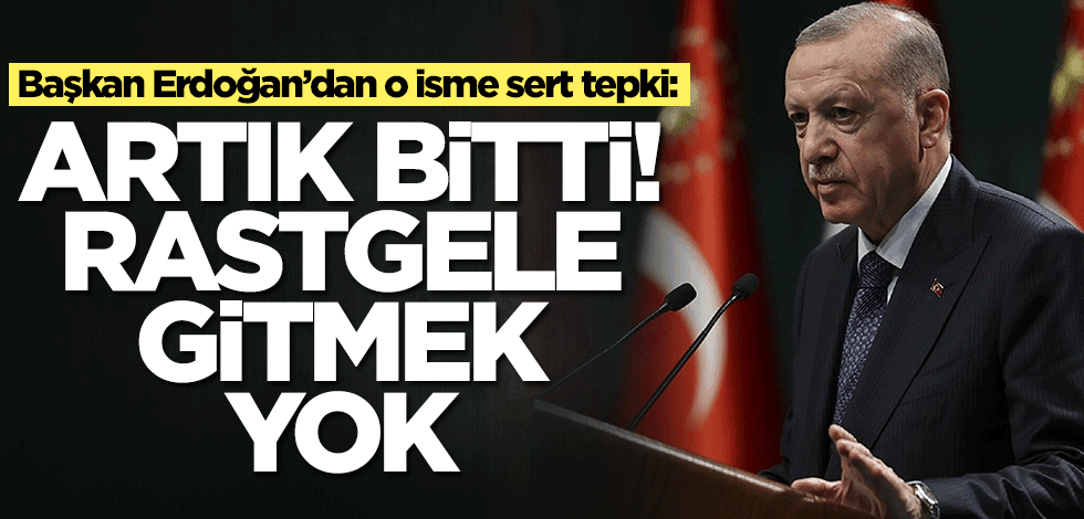Başkan Erdoğan’dan o isme sert tepki: Artık bitti! Rastgele gidemeyeceksin