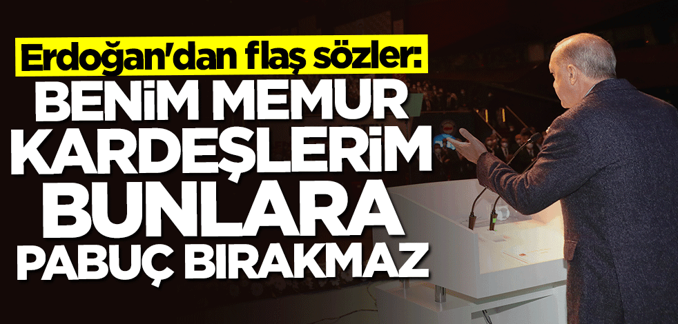 Başkan Erdoğan: Benim memur kardeşlerim bunlara pabuç bırakmaz