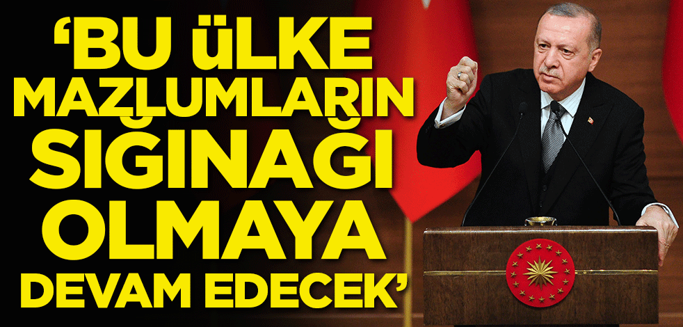 Başkan Erdoğan: Bu ülke daima mazlumların sığınağı olmaya devam edecektir