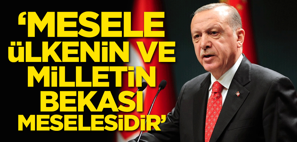 Başkan Erdoğan: Mesele ülkenin ve milletin bekası meselesidir