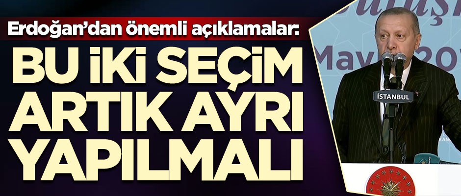 Başkan Erdoğan'dan önemli açıklamalar: Bu iki seçim ayrı yapılmalı