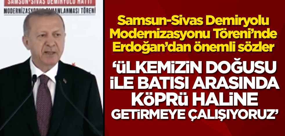 Başkan Erdoğan'dan önemli açıklamalar! Samsun-Sivas Demiryolu Modernizasyonu töreni