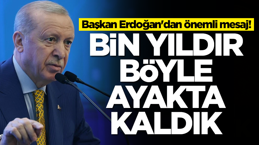 Başkan Erdoğan'dan önemli mesaj: Bin yıldır böyle ayakta kaldık