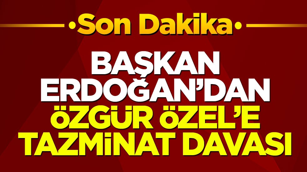 Başkan Erdoğan’dan Özgür Özel’e tazminat davası